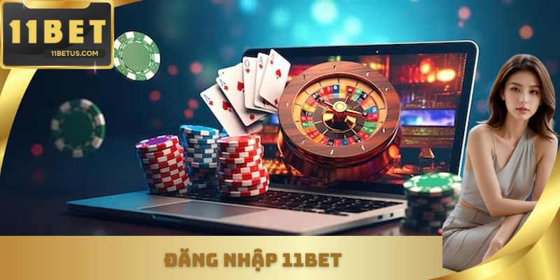 Đăng Nhập 11BET Nhanh, An Toàn - Chi Tiết Cho Mọi Hội Viên